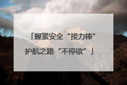 握紧安全“接力棒”护航之路“不停歇”