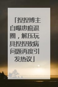 捏捏博主自曝患癌退圈，解压玩具捏捏致病问题再度引发热议