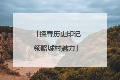 探寻历史印记 领略城村魅力