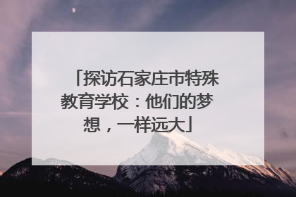 探访石家庄市特殊教育学校：他们的梦想，一样远大