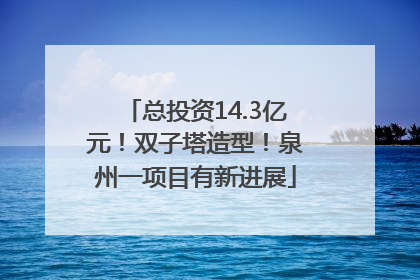 总投资14.3亿元！双子塔造型！泉州一项目有新进展