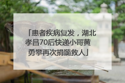 患者疾病复发，湖北孝昌70后快递小哥黄勇攀再次捐髓救人