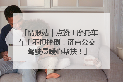 情报站｜点赞！摩托车车主不慎摔倒，济南公交驾驶员暖心帮扶！