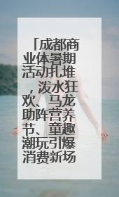 成都商业体暑期活动扎堆，泼水狂欢、马龙助阵营养节、童趣潮玩引爆消费新场景