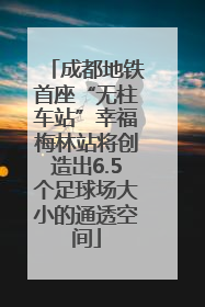 成都地铁首座“无柱车站”幸福梅林站将创造出6.5个足球场大小的通透空间