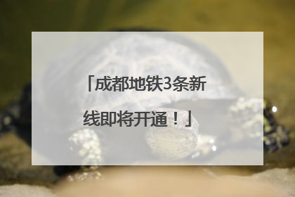 成都地铁3条新线即将开通！
