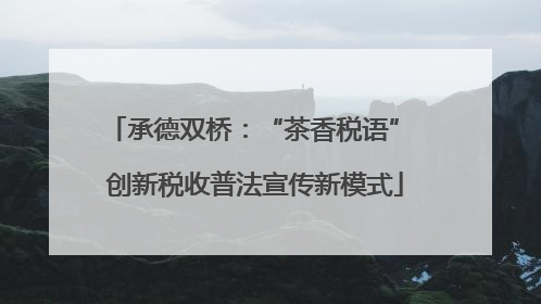 承德双桥：“茶香税语” 创新税收普法宣传新模式