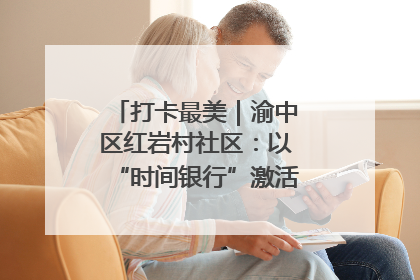 打卡最美｜渝中区红岩村社区：以“时间银行”激活垃圾分类新动能