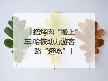 把烤肉“搬上”车 哈铁助力游客一路“逛吃”