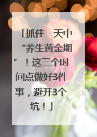 抓住一天中“养生黄金期”！这三个时间点做好3件事，避开3个坑！
