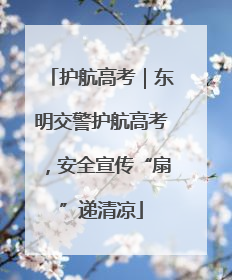 护航高考｜东明交警护航高考，安全宣传“扇”递清凉