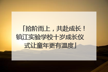 拾阶而上，共赴成长！镇江实验学校十岁成长仪式让童年更有温度