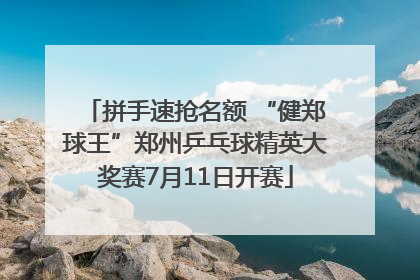 拼手速抢名额 “健郑球王”郑州乒乓球精英大奖赛7月11日开赛
