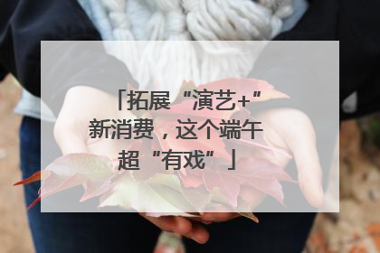 拓展“演艺+”新消费，这个端午超“有戏”