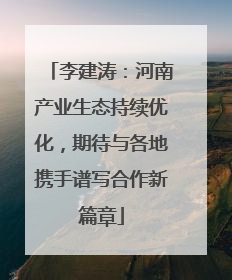 李建涛：河南产业生态持续优化，期待与各地携手谱写合作新篇章