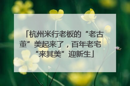 杭州米行老板的“老古董”美起来了，百年老宅“来其美”迎新生