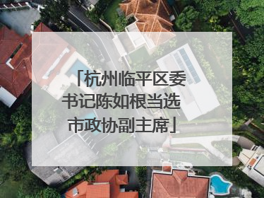 杭州临平区委书记陈如根当选市政协副主席