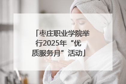 枣庄职业学院举行2025年“优质服务月”活动