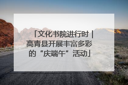 文化书院进行时｜高青县开展丰富多彩的“庆端午”活动