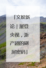 文娱新论｜屡登央视，浙产剧的刷屏密码