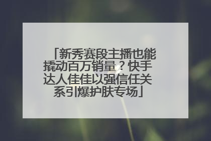 新秀赛段主播也能撬动百万销量？快手达人佳佳以强信任关系引爆护肤专场
