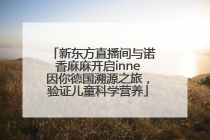 新东方直播间与诺香麻麻开启inne因你德国溯源之旅，验证儿童科学营养
