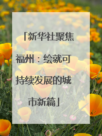 新华社聚焦福州：绘就可持续发展的城市新篇
