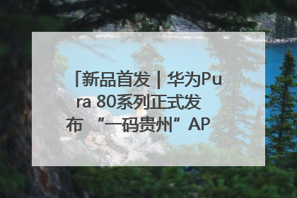 新品首发｜华为Pura 80系列正式发布 “一码贵州”APP抢先开售！