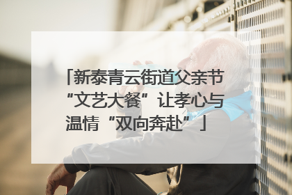 新泰青云街道父亲节“文艺大餐”让孝心与温情“双向奔赴”