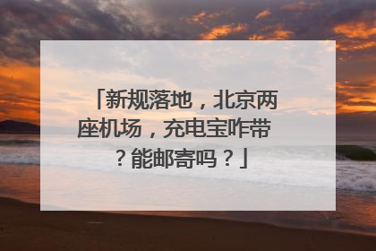 新规落地，北京两座机场，充电宝咋带？能邮寄吗？