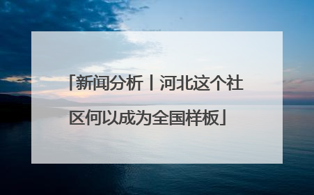 新闻分析丨河北这个社区何以成为全国样板