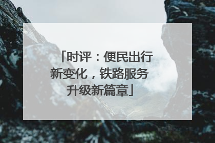 时评：便民出行新变化，铁路服务升级新篇章