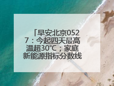 早安北京0527：今起四天最高温超30℃；家庭新能源指标分数线创新低