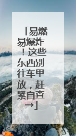 易燃易爆炸！这些东西别往车里放，赶紧自查→