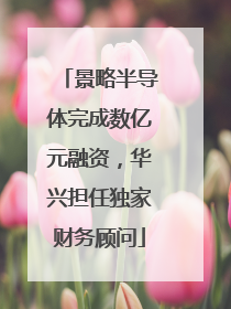 景略半导体完成数亿元融资，华兴担任独家财务顾问