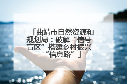 曲靖市自然资源和规划局：破解“信号盲区”搭建乡村振兴“信息路”