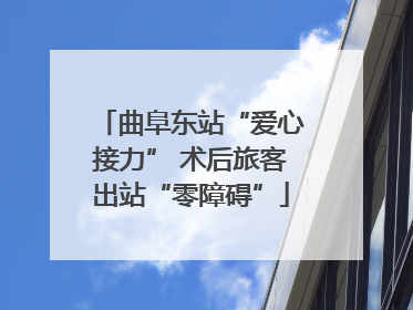 曲阜东站“爱心接力” 术后旅客出站“零障碍”