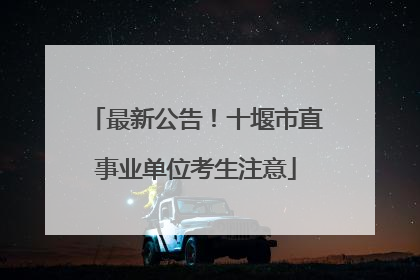 最新公告！十堰市直事业单位考生注意