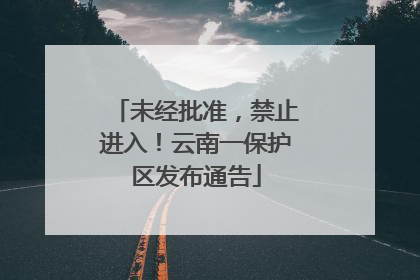 未经批准，禁止进入！云南一保护区发布通告
