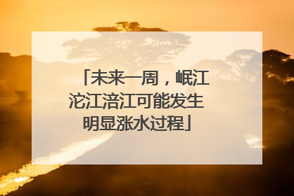 未来一周，岷江沱江涪江可能发生明显涨水过程