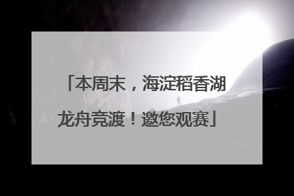 本周末，海淀稻香湖龙舟竞渡！邀您观赛