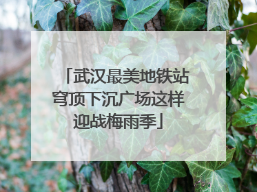 武汉最美地铁站穹顶下沉广场这样迎战梅雨季
