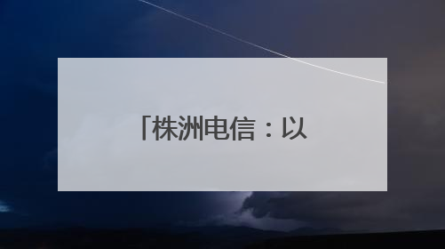 株洲电信：以人文温度浇筑企业发展之基