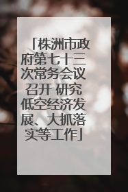株洲市政府第七十三次常务会议召开 研究低空经济发展、大抓落实等工作