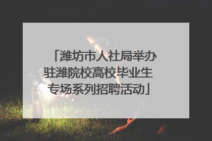 潍坊市人社局举办驻潍院校高校毕业生专场系列招聘活动