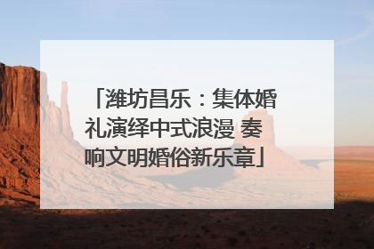 潍坊昌乐：集体婚礼演绎中式浪漫 奏响文明婚俗新乐章