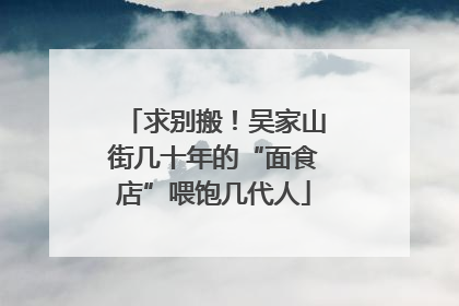 求别搬！吴家山街几十年的“面食店”喂饱几代人