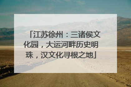江苏徐州：三诸侯文化园，大运河畔历史明珠，汉文化寻根之地