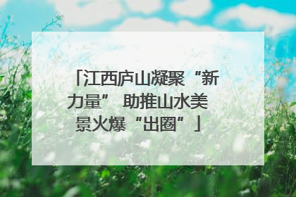 江西庐山凝聚“新力量” 助推山水美景火爆“出圈”