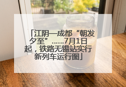 江阴—成都“朝发夕至”……7月1日起，铁路无锡站实行新列车运行图
